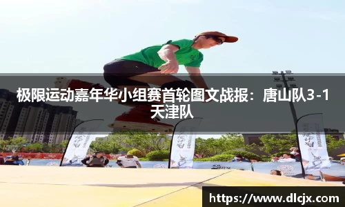 极限运动嘉年华小组赛首轮图文战报：唐山队3-1天津队