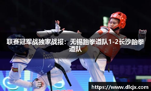 联赛冠军战独家战报：无锡跆拳道队1-2长沙跆拳道队