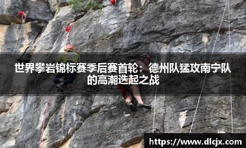 世界攀岩锦标赛季后赛首轮：德州队猛攻南宁队的高潮迭起之战