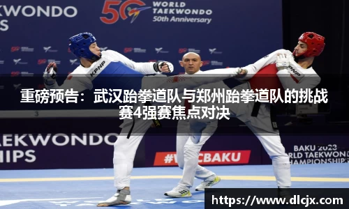 重磅预告：武汉跆拳道队与郑州跆拳道队的挑战赛4强赛焦点对决