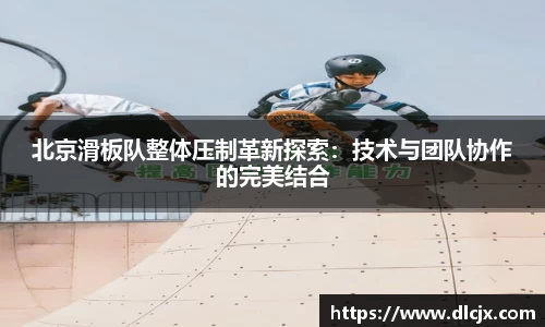 北京滑板队整体压制革新探索：技术与团队协作的完美结合