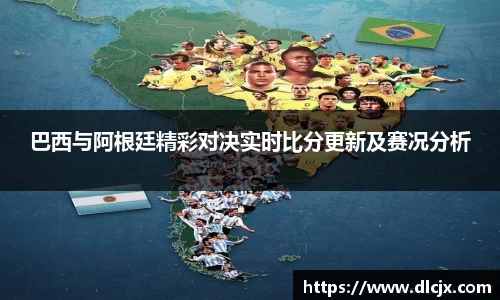 巴西与阿根廷精彩对决实时比分更新及赛况分析