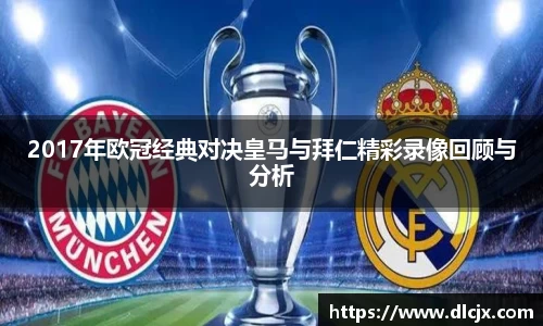 2017年欧冠经典对决皇马与拜仁精彩录像回顾与分析