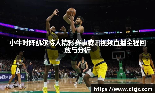小牛对阵凯尔特人精彩赛事腾讯视频直播全程回放与分析